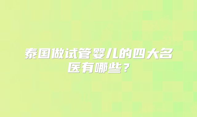 泰国做试管婴儿的四大名医有哪些？