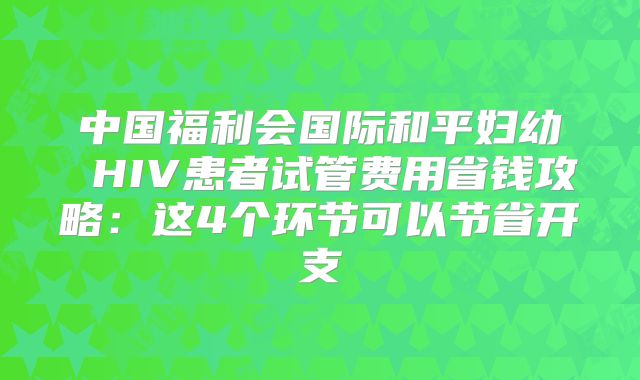 中国福利会国际和平妇幼 HIV患者试管费用省钱攻略：这4个环节可以节省开支