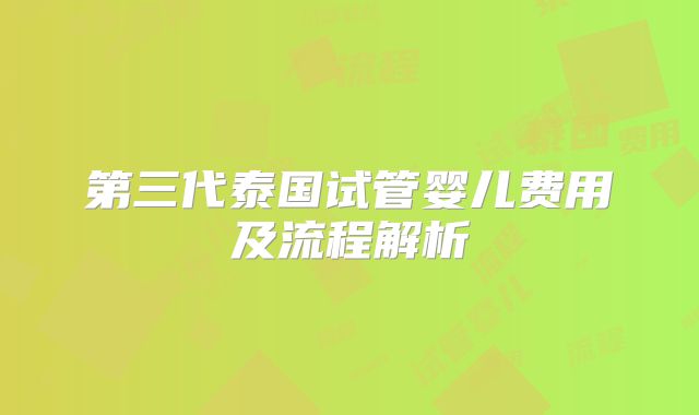 第三代泰国试管婴儿费用及流程解析
