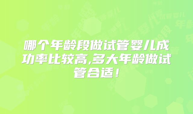哪个年龄段做试管婴儿成功率比较高,多大年龄做试管合适!