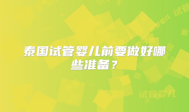 泰国试管婴儿前要做好哪些准备？