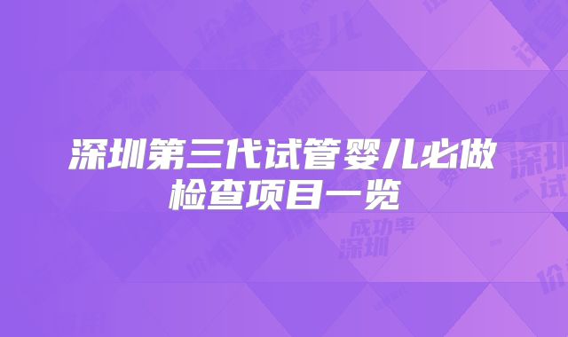 深圳第三代试管婴儿必做检查项目一览