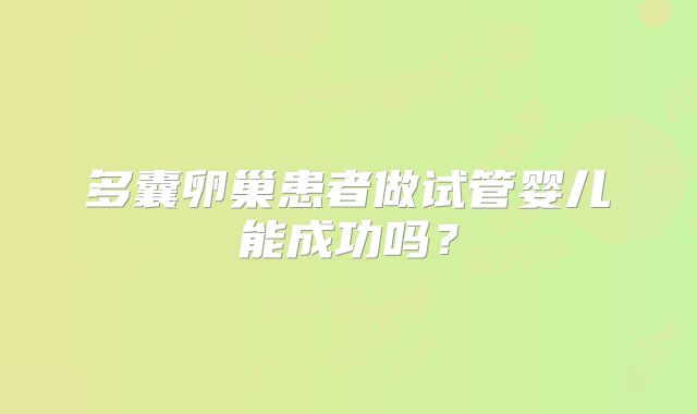 多囊卵巢患者做试管婴儿能成功吗？