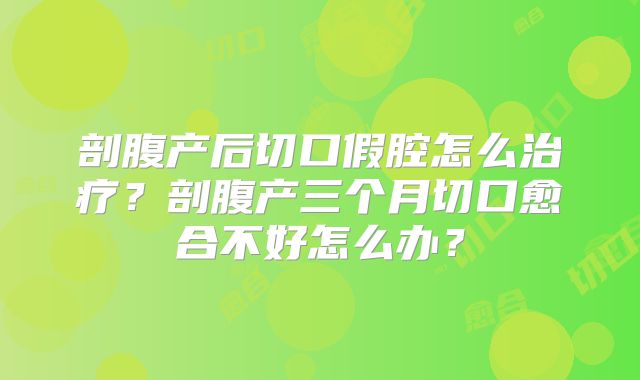 剖腹产后切口假腔怎么治疗?剖腹产三个月切口愈合不好怎么办?