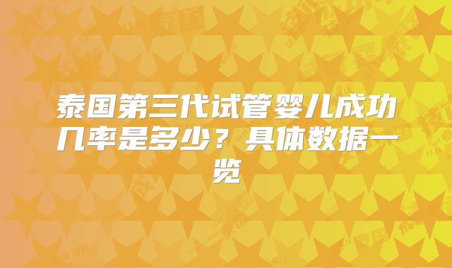 泰国第三代试管婴儿成功几率是多少？具体数据一览