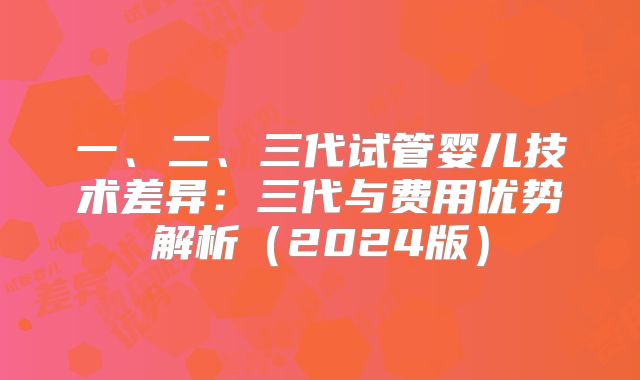一、二、三代试管婴儿技术差异：三代与费用优势解析（2024版）