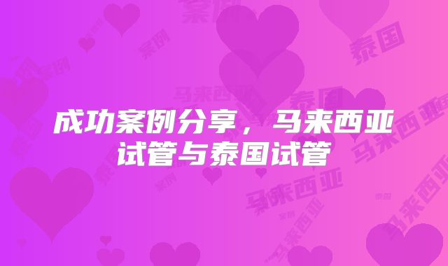 成功案例分享，马来西亚试管与泰国试管