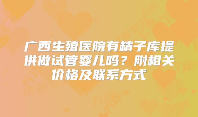 广西生殖医院有精子库提供做试管婴儿吗？附相关价格及联系方式