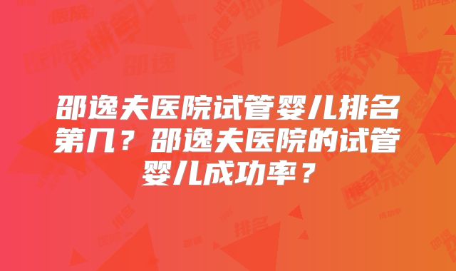 邵逸夫医院试管婴儿排名第几？邵逸夫医院的试管婴儿成功率？