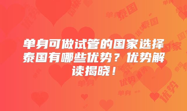 单身可做试管的国家选择泰国有哪些优势？优势解读揭晓！