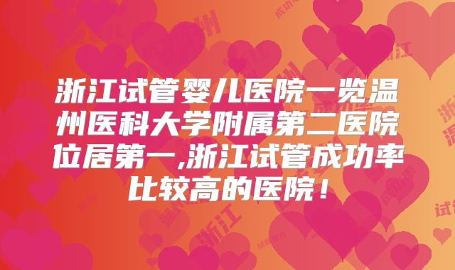 浙江试管婴儿医院一览温州医科大学附属第二医院位居第一,浙江试管成功率比较高的医院!