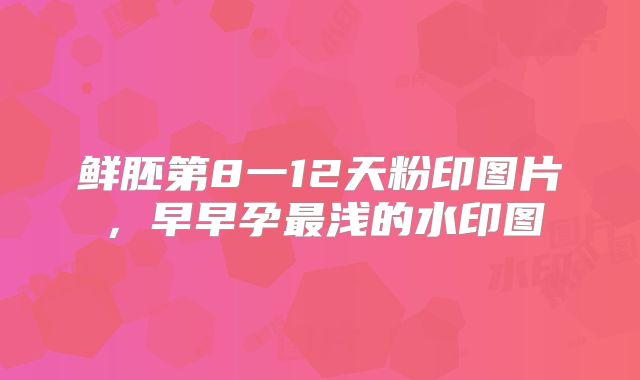 鲜胚第8一12天粉印图片，早早孕最浅的水印图