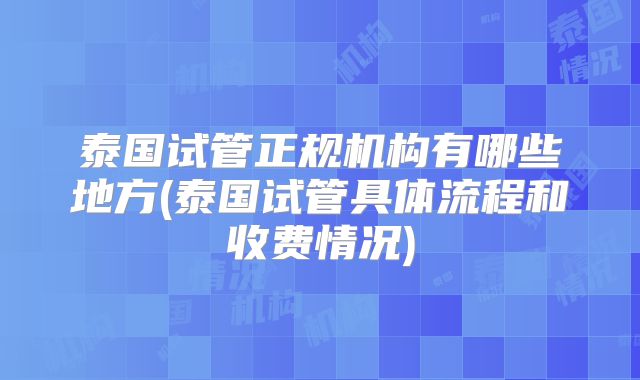 泰国试管正规机构有哪些地方(泰国试管具体流程和收费情况)