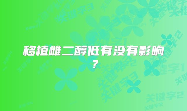 移植雌二醇低有没有影响？