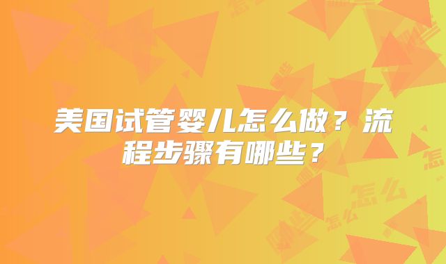 美国试管婴儿怎么做?流程步骤有哪些?