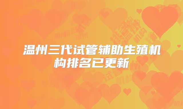 温州三代试管辅助生殖机构排名已更新