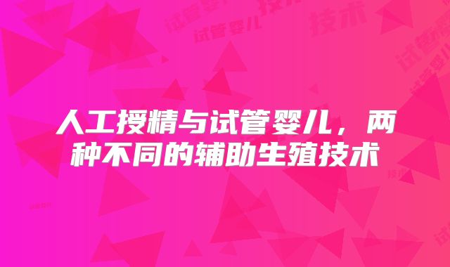 人工授精与试管婴儿,两种不同的辅助生殖技术