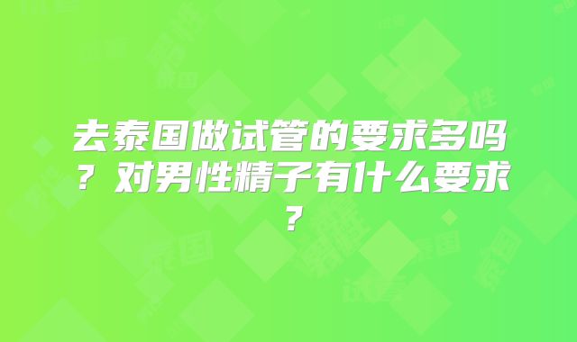 去泰国做试管的要求多吗？对男性精子有什么要求？