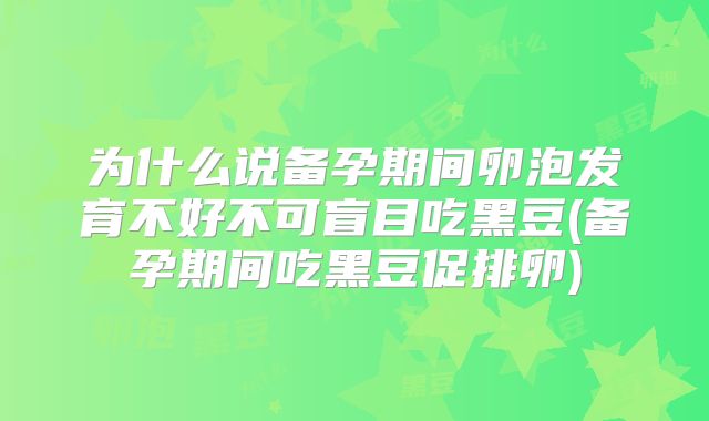 为什么说备孕期间卵泡发育不好不可盲目吃黑豆(备孕期间吃黑豆促排卵)
