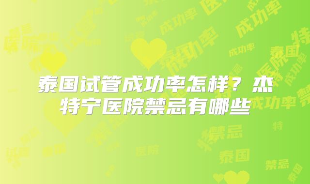 泰国试管成功率怎样？杰特宁医院禁忌有哪些
