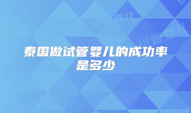泰国做试管婴儿的成功率是多少