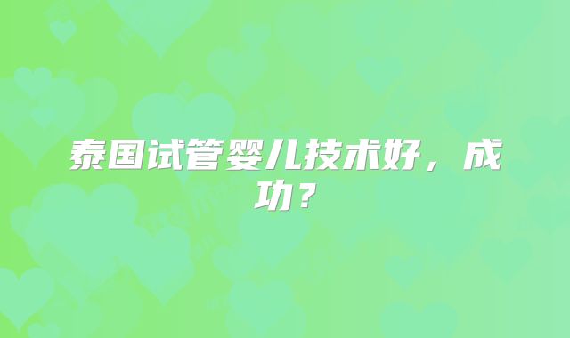 泰国试管婴儿技术好，成功？