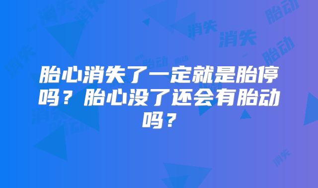 胎心消失了一定就是胎停吗？胎心没了还会有胎动吗？