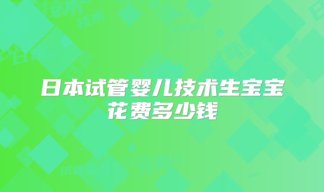 日本试管婴儿技术生宝宝花费多少钱