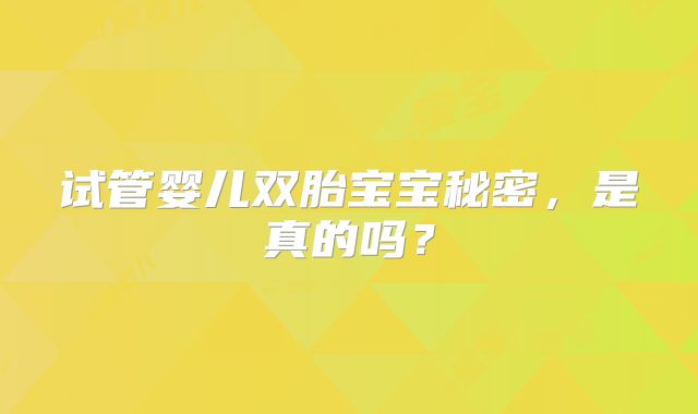 试管婴儿双胎宝宝秘密，是真的吗？