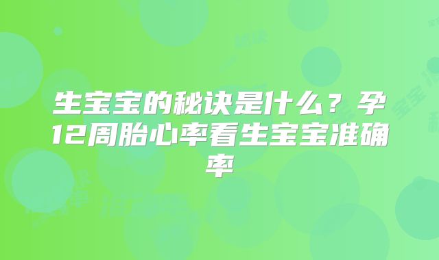 生宝宝的秘诀是什么？孕12周胎心率看生宝宝准确率