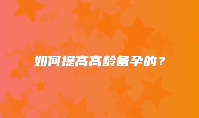 如何提高高龄备孕的？