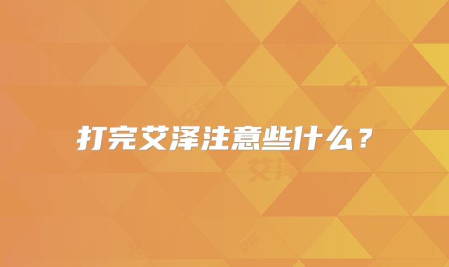 打完艾泽注意些什么？