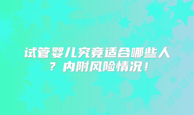 试管婴儿究竟适合哪些人？内附风险情况！