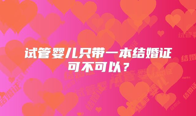 试管婴儿只带一本结婚证可不可以？