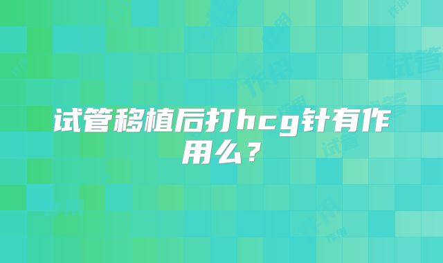 试管移植后打hcg针有作用么？