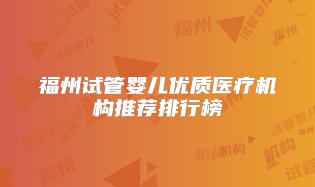 福州试管婴儿优质医疗机构推荐排行榜