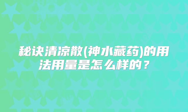 秘诀清凉散(神水藏药)的用法用量是怎么样的?