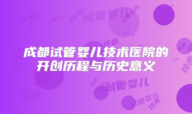 成都试管婴儿技术医院的开创历程与历史意义