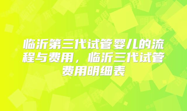临沂第三代试管婴儿的流程与费用，临沂三代试管费用明细表