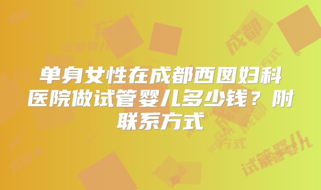 单身女性在成都西囡妇科医院做试管婴儿多少钱？附联系方式