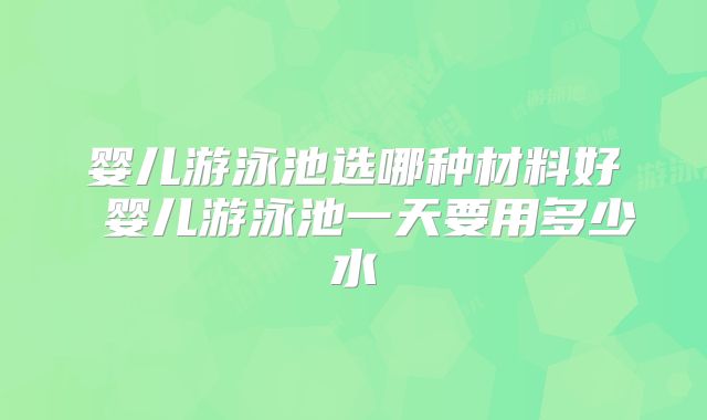 婴儿游泳池选哪种材料好 婴儿游泳池一天要用多少水