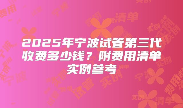 2025年宁波试管第三代收费多少钱？附费用清单实例参考