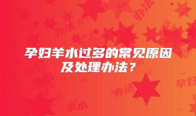 孕妇羊水过多的常见原因及处理办法？