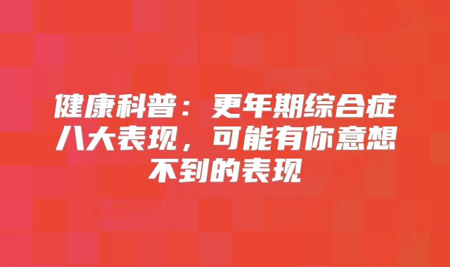 健康科普：更年期综合症八大表现，可能有你意想不到的表现