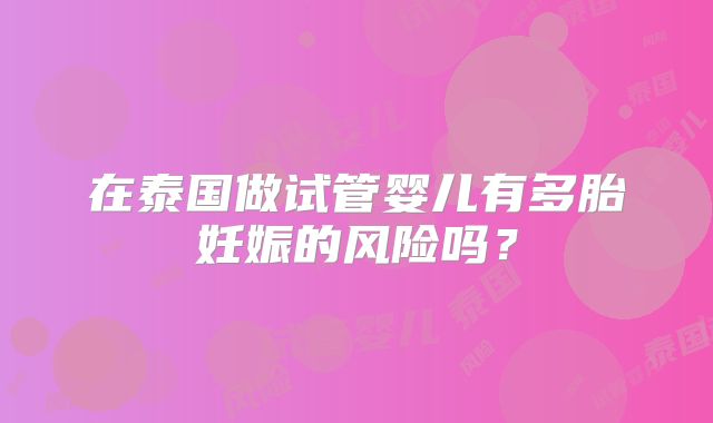 在泰国做试管婴儿有多胎妊娠的风险吗？