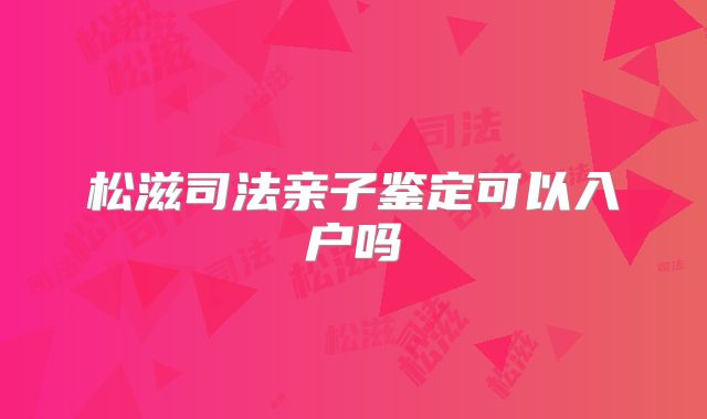 松滋司法亲子鉴定可以入户吗