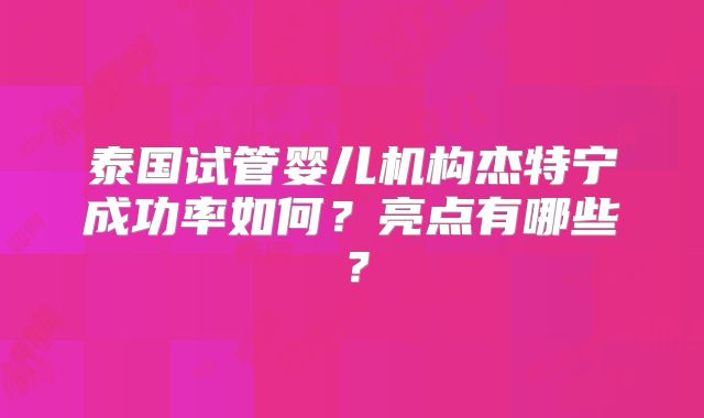 泰国试管婴儿机构杰特宁成功率如何？亮点有哪些？