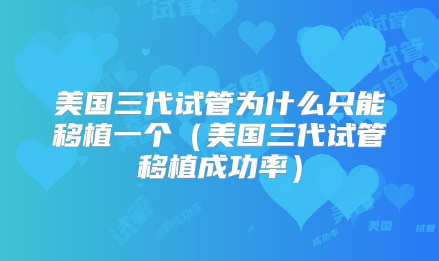 美国三代试管为什么只能移植一个（美国三代试管移植成功率）
