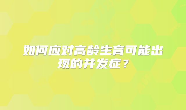如何应对高龄生育可能出现的并发症?