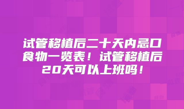 试管移植后二十天内忌口食物一览表！试管移植后20天可以上班吗！